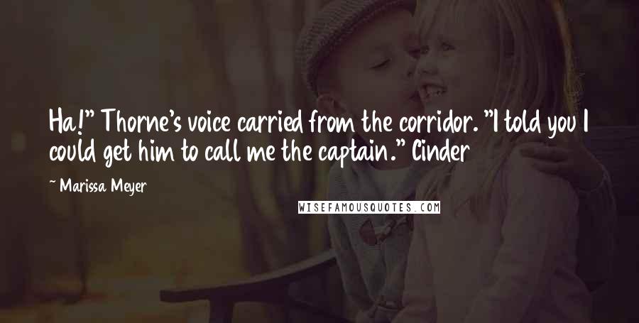 Marissa Meyer Quotes: Ha!" Thorne's voice carried from the corridor. "I told you I could get him to call me the captain." Cinder