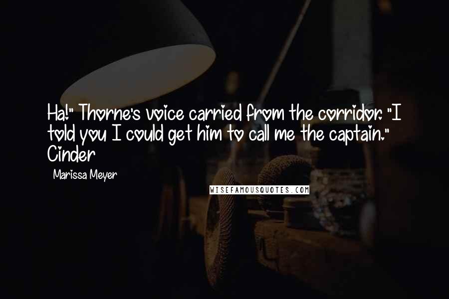 Marissa Meyer Quotes: Ha!" Thorne's voice carried from the corridor. "I told you I could get him to call me the captain." Cinder