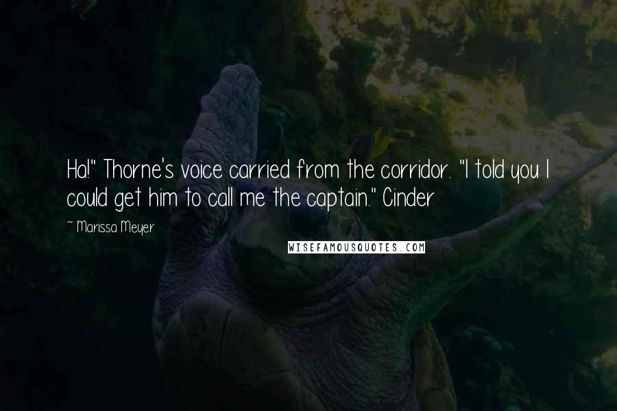 Marissa Meyer Quotes: Ha!" Thorne's voice carried from the corridor. "I told you I could get him to call me the captain." Cinder