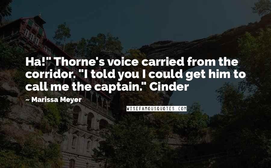Marissa Meyer Quotes: Ha!" Thorne's voice carried from the corridor. "I told you I could get him to call me the captain." Cinder