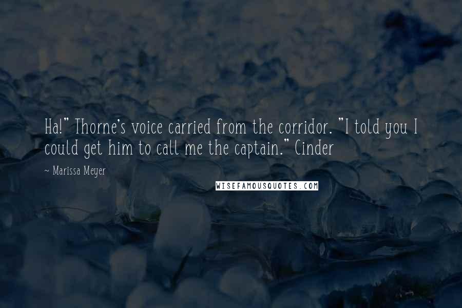 Marissa Meyer Quotes: Ha!" Thorne's voice carried from the corridor. "I told you I could get him to call me the captain." Cinder