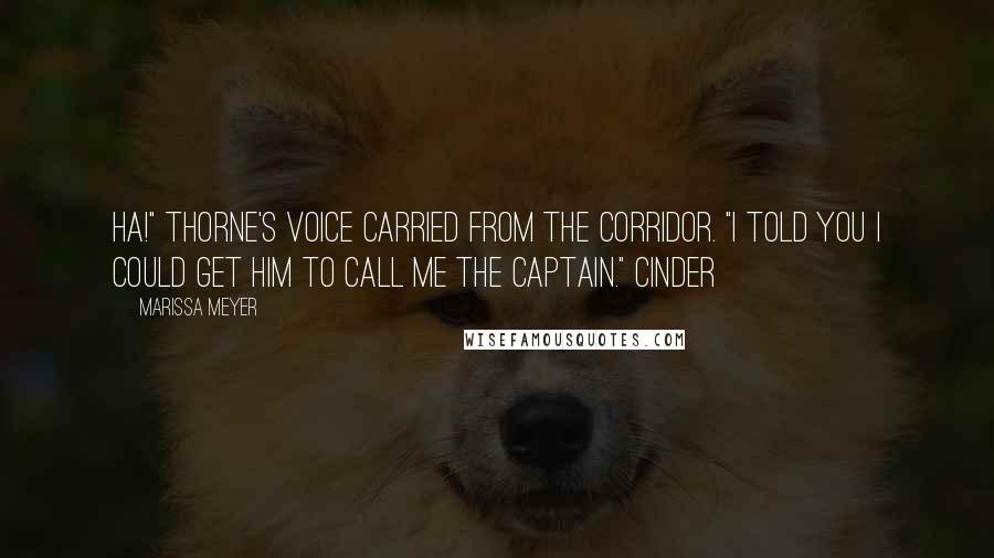 Marissa Meyer Quotes: Ha!" Thorne's voice carried from the corridor. "I told you I could get him to call me the captain." Cinder