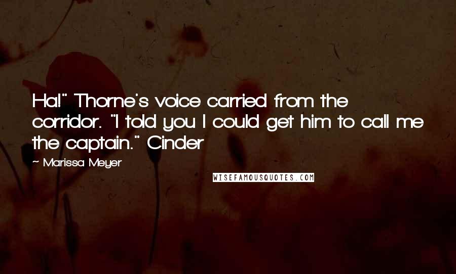 Marissa Meyer Quotes: Ha!" Thorne's voice carried from the corridor. "I told you I could get him to call me the captain." Cinder