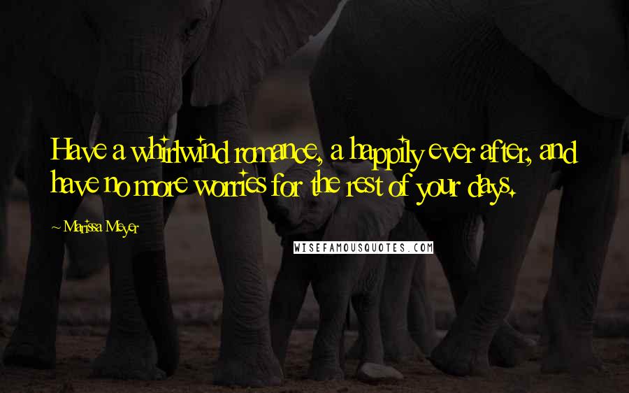 Marissa Meyer Quotes: Have a whirlwind romance, a happily ever after, and have no more worries for the rest of your days.