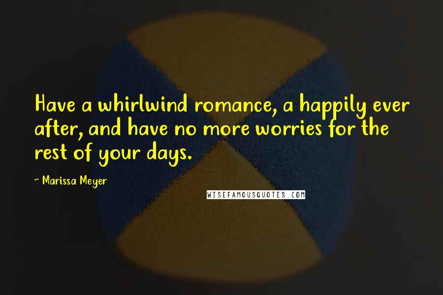 Marissa Meyer Quotes: Have a whirlwind romance, a happily ever after, and have no more worries for the rest of your days.