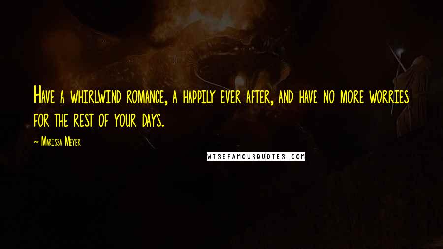 Marissa Meyer Quotes: Have a whirlwind romance, a happily ever after, and have no more worries for the rest of your days.