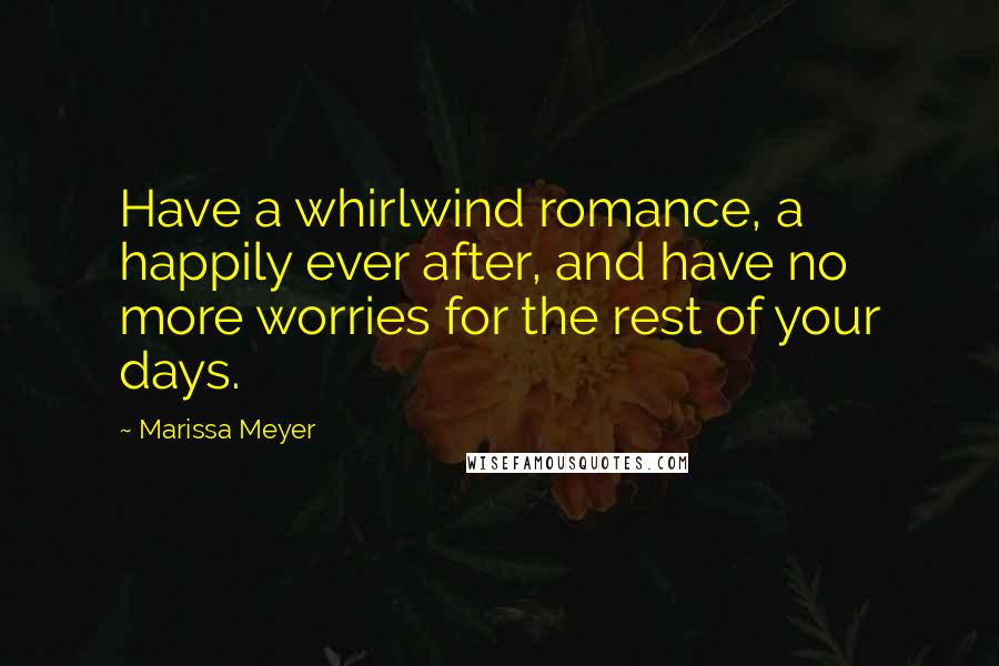 Marissa Meyer Quotes: Have a whirlwind romance, a happily ever after, and have no more worries for the rest of your days.