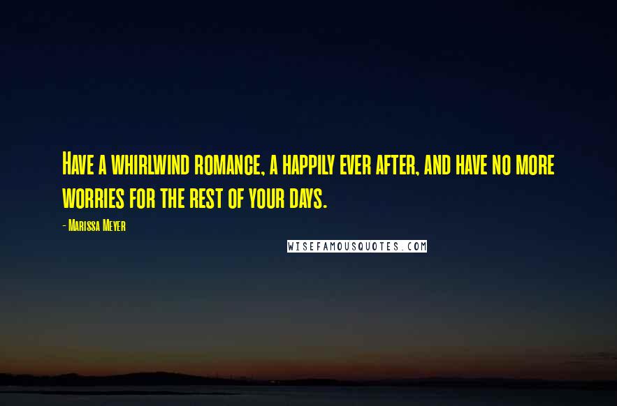 Marissa Meyer Quotes: Have a whirlwind romance, a happily ever after, and have no more worries for the rest of your days.