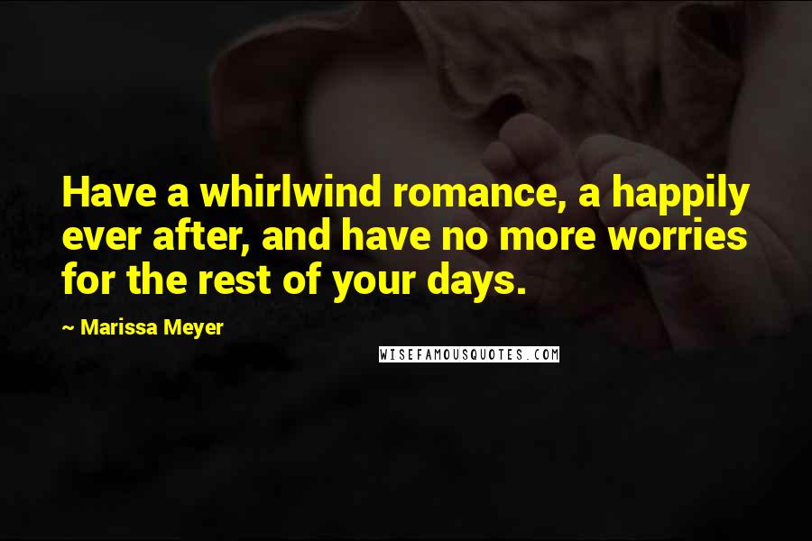 Marissa Meyer Quotes: Have a whirlwind romance, a happily ever after, and have no more worries for the rest of your days.