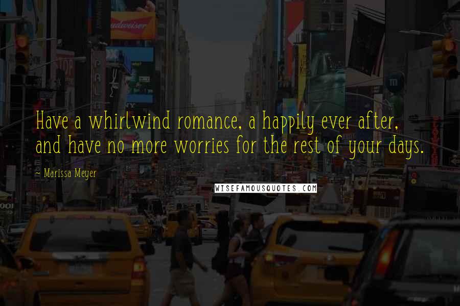 Marissa Meyer Quotes: Have a whirlwind romance, a happily ever after, and have no more worries for the rest of your days.