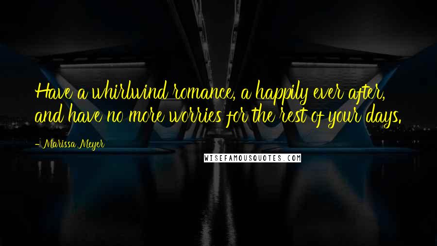 Marissa Meyer Quotes: Have a whirlwind romance, a happily ever after, and have no more worries for the rest of your days.