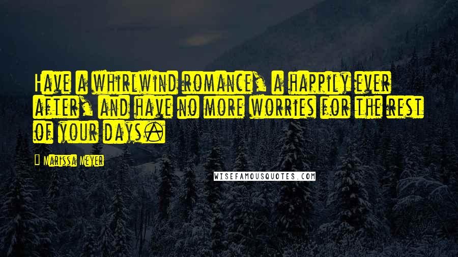 Marissa Meyer Quotes: Have a whirlwind romance, a happily ever after, and have no more worries for the rest of your days.