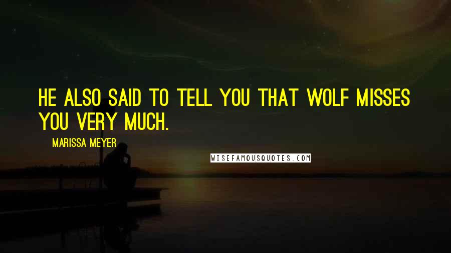 Marissa Meyer Quotes: He also said to tell you that Wolf misses you very much.