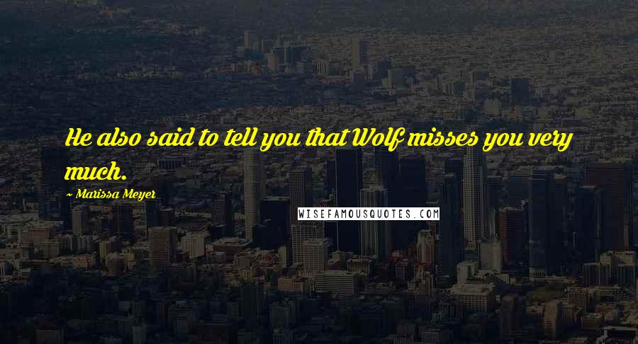 Marissa Meyer Quotes: He also said to tell you that Wolf misses you very much.
