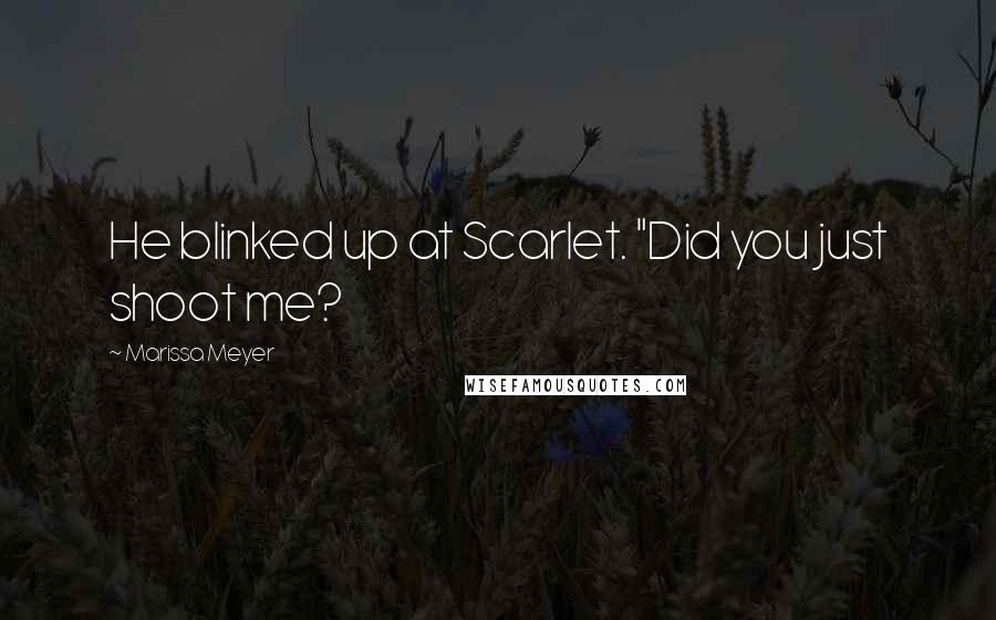 Marissa Meyer Quotes: He blinked up at Scarlet. "Did you just shoot me?