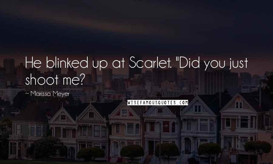 Marissa Meyer Quotes: He blinked up at Scarlet. "Did you just shoot me?