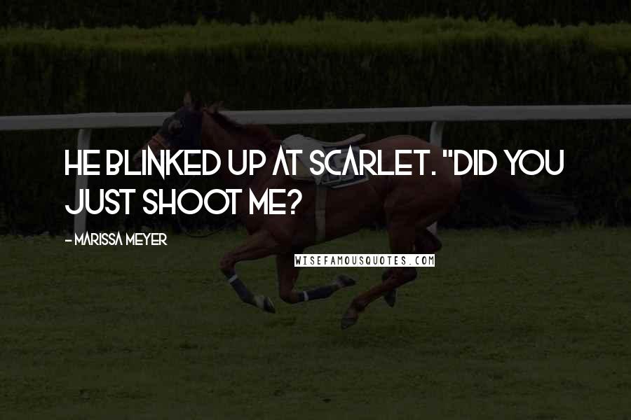 Marissa Meyer Quotes: He blinked up at Scarlet. "Did you just shoot me?