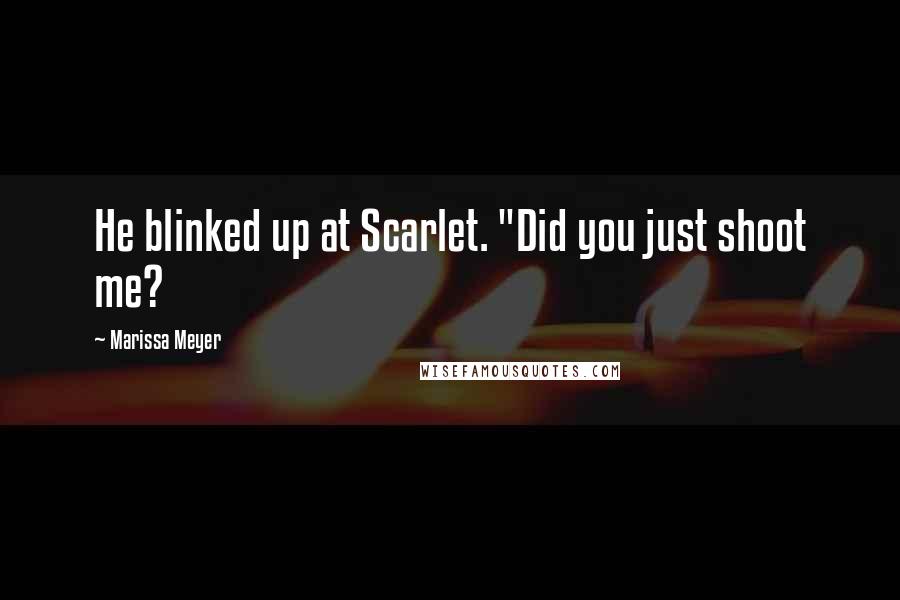 Marissa Meyer Quotes: He blinked up at Scarlet. "Did you just shoot me?