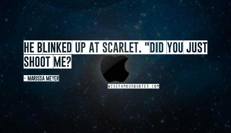 Marissa Meyer Quotes: He blinked up at Scarlet. "Did you just shoot me?