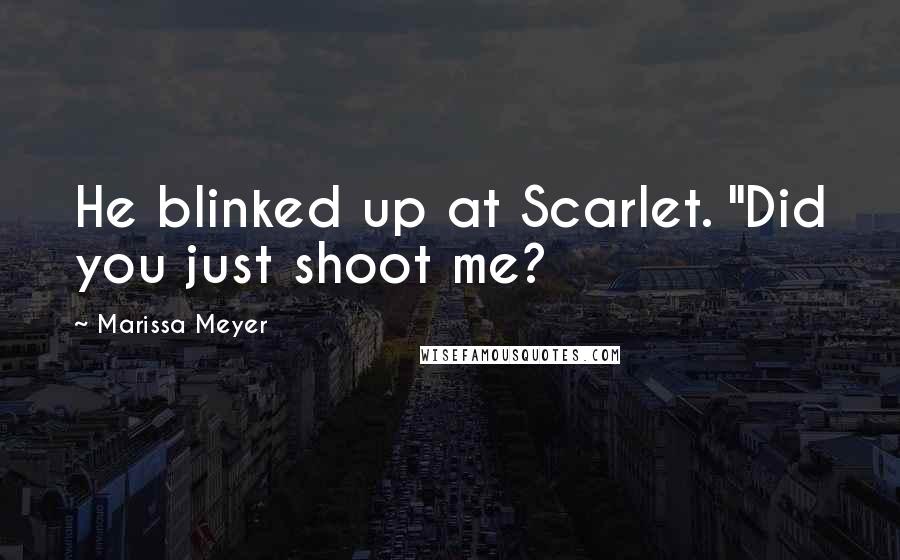 Marissa Meyer Quotes: He blinked up at Scarlet. "Did you just shoot me?