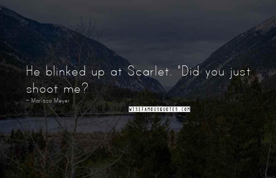 Marissa Meyer Quotes: He blinked up at Scarlet. "Did you just shoot me?
