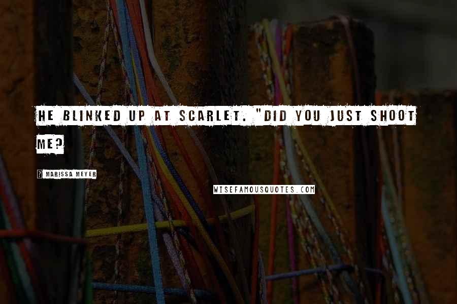 Marissa Meyer Quotes: He blinked up at Scarlet. "Did you just shoot me?