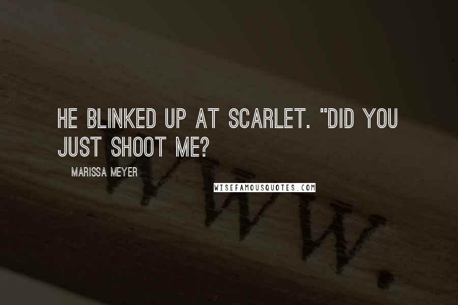 Marissa Meyer Quotes: He blinked up at Scarlet. "Did you just shoot me?