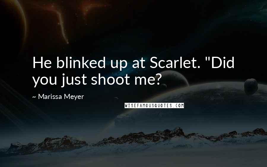 Marissa Meyer Quotes: He blinked up at Scarlet. "Did you just shoot me?