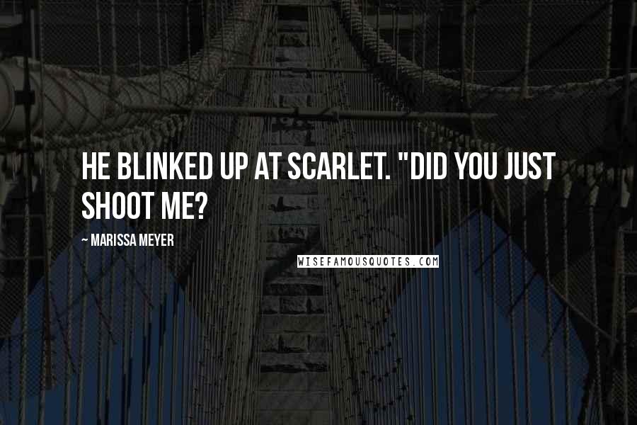 Marissa Meyer Quotes: He blinked up at Scarlet. "Did you just shoot me?