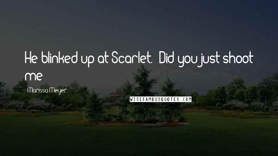 Marissa Meyer Quotes: He blinked up at Scarlet. "Did you just shoot me?