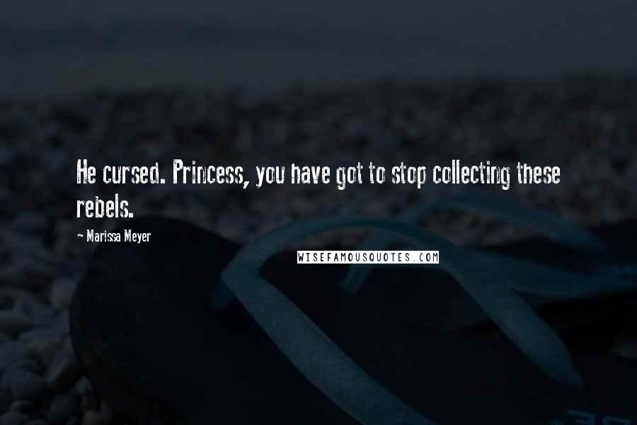 Marissa Meyer Quotes: He cursed. Princess, you have got to stop collecting these rebels.
