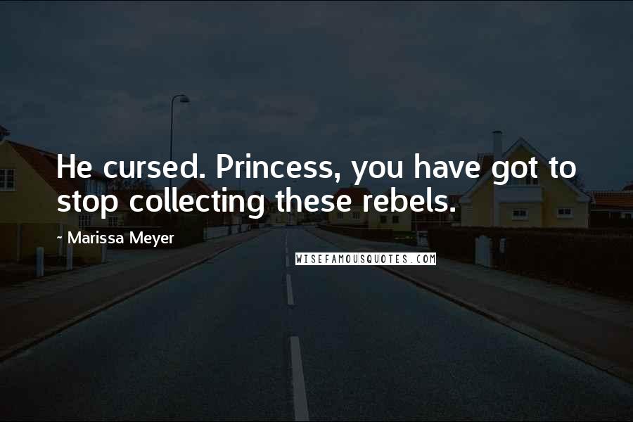 Marissa Meyer Quotes: He cursed. Princess, you have got to stop collecting these rebels.
