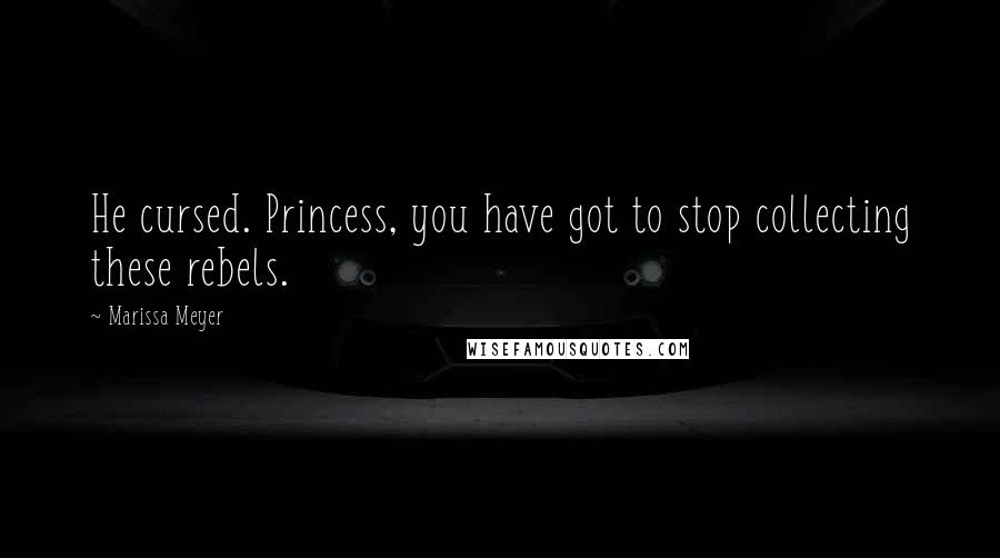 Marissa Meyer Quotes: He cursed. Princess, you have got to stop collecting these rebels.