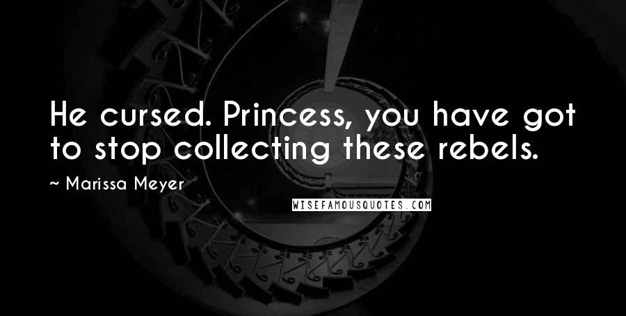 Marissa Meyer Quotes: He cursed. Princess, you have got to stop collecting these rebels.