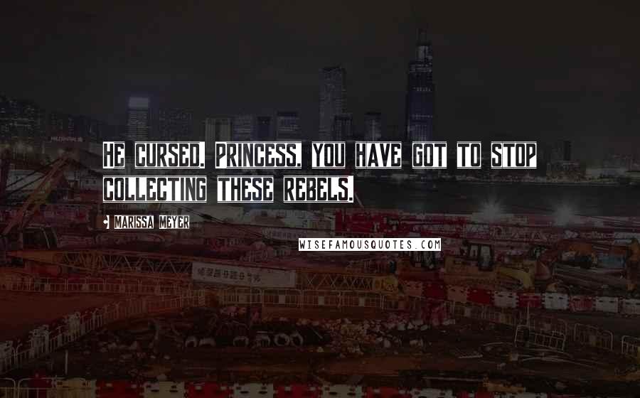 Marissa Meyer Quotes: He cursed. Princess, you have got to stop collecting these rebels.