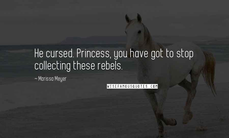 Marissa Meyer Quotes: He cursed. Princess, you have got to stop collecting these rebels.