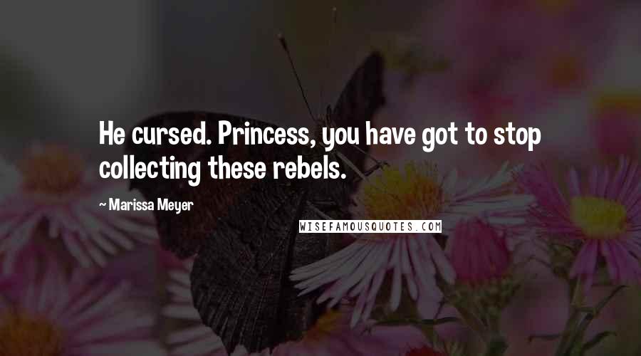 Marissa Meyer Quotes: He cursed. Princess, you have got to stop collecting these rebels.