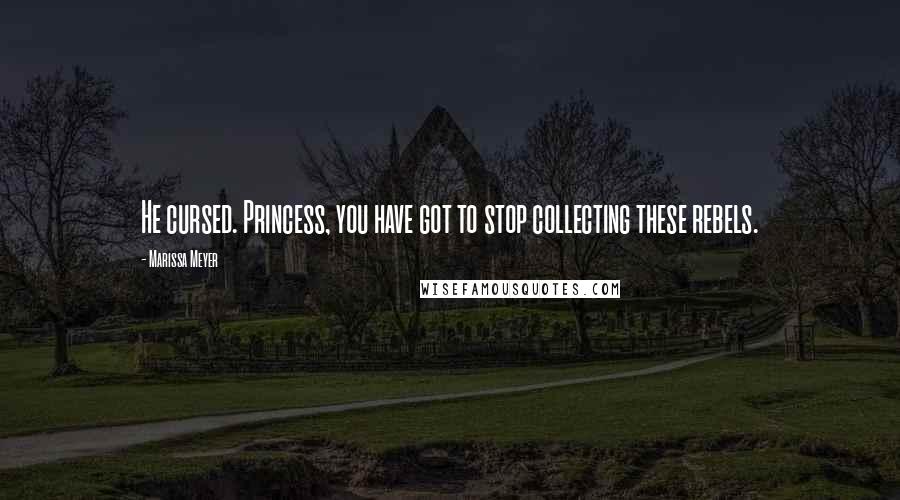 Marissa Meyer Quotes: He cursed. Princess, you have got to stop collecting these rebels.