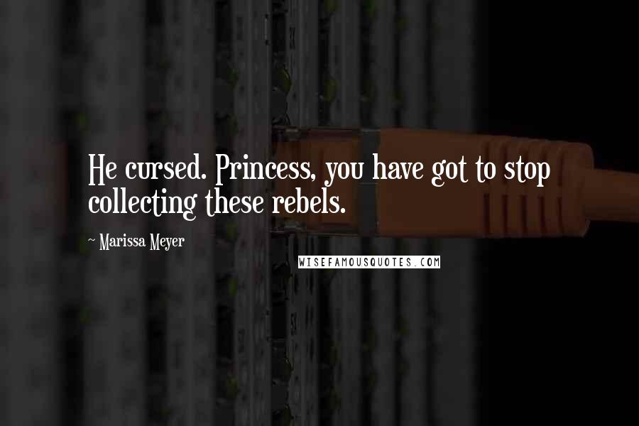 Marissa Meyer Quotes: He cursed. Princess, you have got to stop collecting these rebels.
