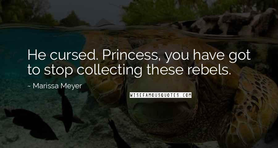 Marissa Meyer Quotes: He cursed. Princess, you have got to stop collecting these rebels.