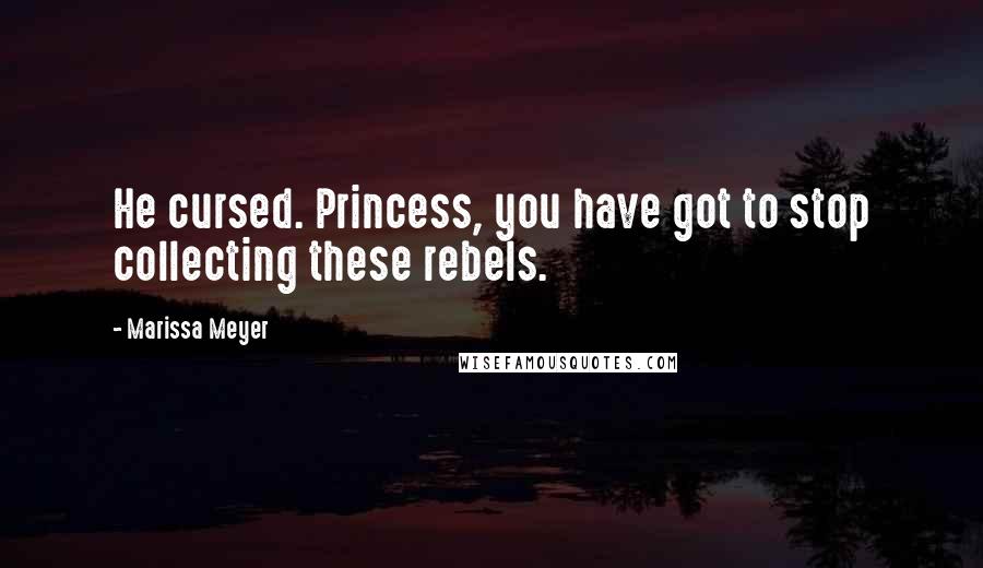 Marissa Meyer Quotes: He cursed. Princess, you have got to stop collecting these rebels.