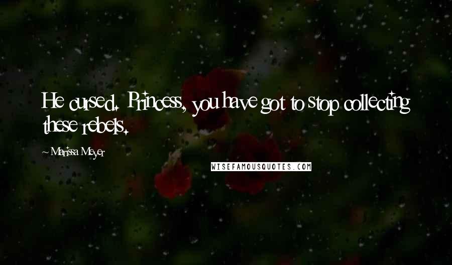 Marissa Meyer Quotes: He cursed. Princess, you have got to stop collecting these rebels.