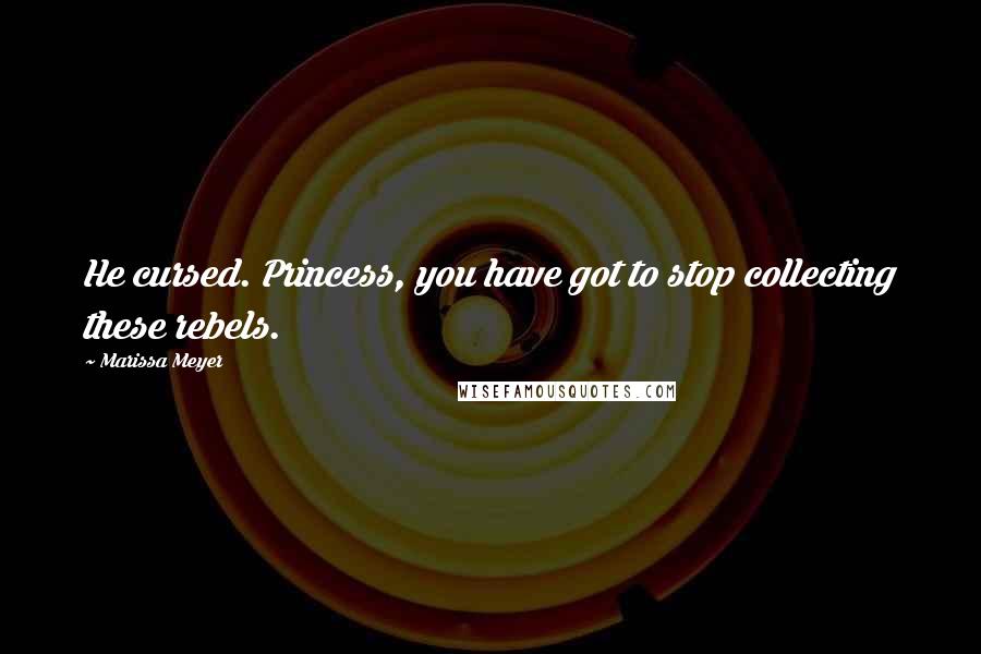Marissa Meyer Quotes: He cursed. Princess, you have got to stop collecting these rebels.