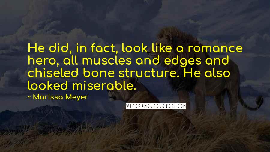 Marissa Meyer Quotes: He did, in fact, look like a romance hero, all muscles and edges and chiseled bone structure. He also looked miserable.