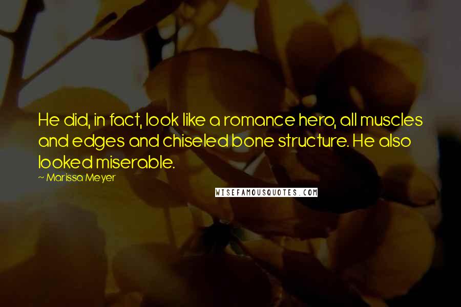 Marissa Meyer Quotes: He did, in fact, look like a romance hero, all muscles and edges and chiseled bone structure. He also looked miserable.