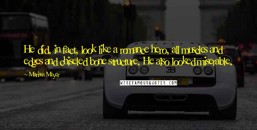 Marissa Meyer Quotes: He did, in fact, look like a romance hero, all muscles and edges and chiseled bone structure. He also looked miserable.