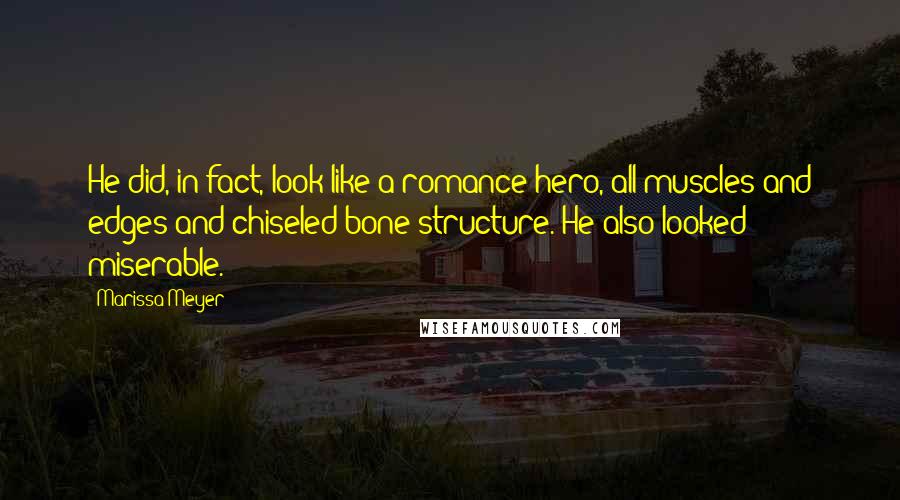 Marissa Meyer Quotes: He did, in fact, look like a romance hero, all muscles and edges and chiseled bone structure. He also looked miserable.