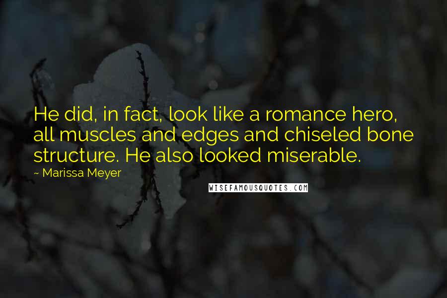 Marissa Meyer Quotes: He did, in fact, look like a romance hero, all muscles and edges and chiseled bone structure. He also looked miserable.