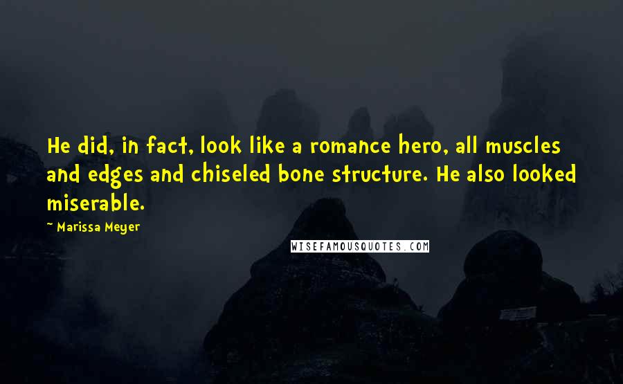 Marissa Meyer Quotes: He did, in fact, look like a romance hero, all muscles and edges and chiseled bone structure. He also looked miserable.