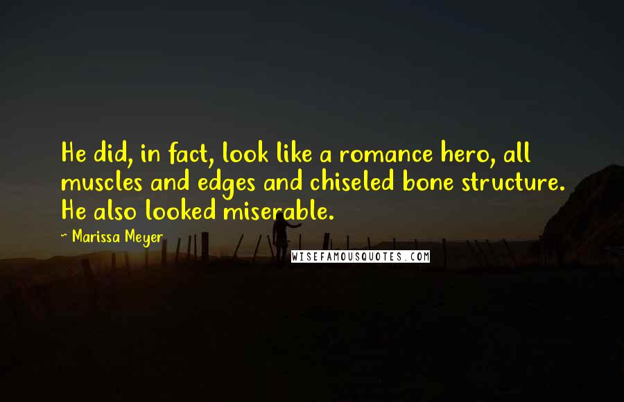 Marissa Meyer Quotes: He did, in fact, look like a romance hero, all muscles and edges and chiseled bone structure. He also looked miserable.